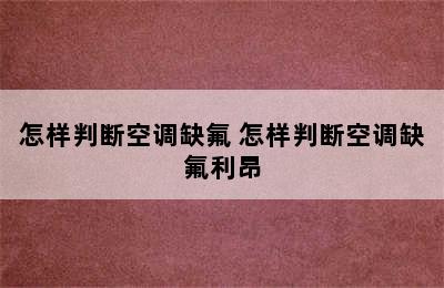 怎样判断空调缺氟 怎样判断空调缺氟利昂